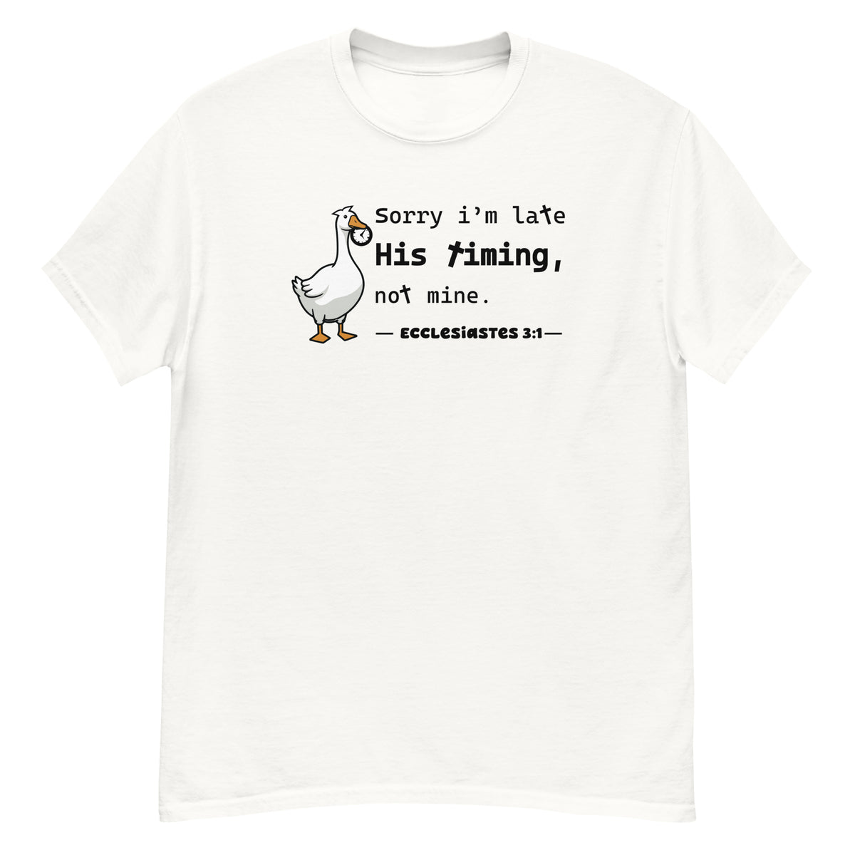 His Timing Tee - goose holding a clock, "Sorry I'm late, His timing, not mine" - Ecclesiastes 3:1 - White front flat